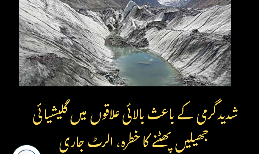 شدید گرمی کے باعث بالائی علاقوں میں گلیشیائی جھیلیں پھٹنے کا خطرہ، الرٹ جاری