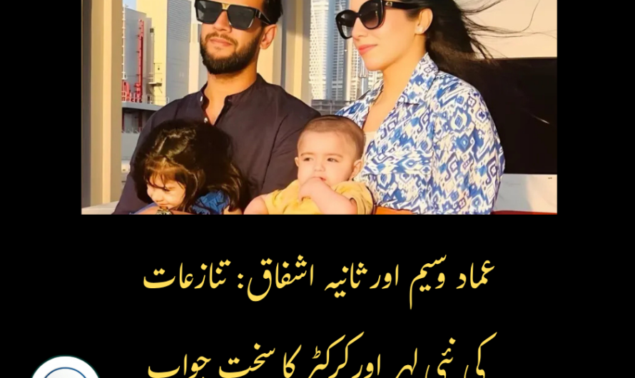 عماد وسیم اور ثانیہ اشفاق: تنازعات کی نئی لہر اور کرکٹر کا سخت جواب