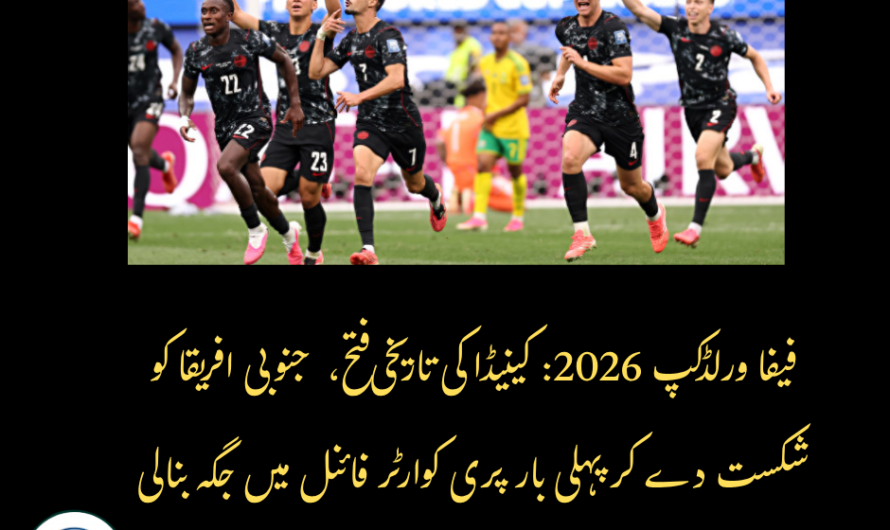فیفا ورلڈکپ 2026: کینیڈا کی تاریخی فتح، جنوبی افریقا کو شکست دے کر پہلی بار پری کوارٹر فائنل میں جگہ بنا لی