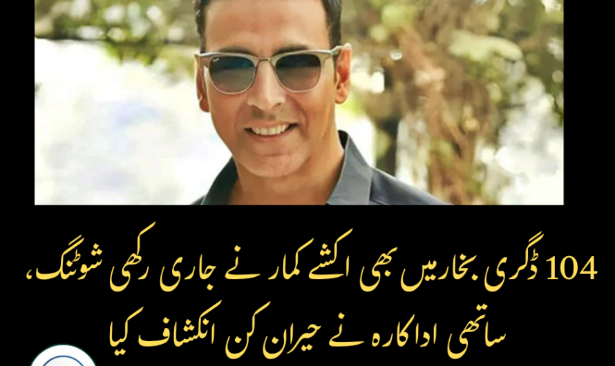 ڈگری بخار 140میں بھی اکشے کمار نے شوٹنگ نہ روکی، ساتھی اداکارہ کا حیران کن انکشاف
